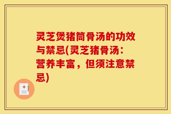 灵芝煲猪筒骨汤的功效与禁忌(灵芝猪骨汤：营养丰富，但须注意禁忌)