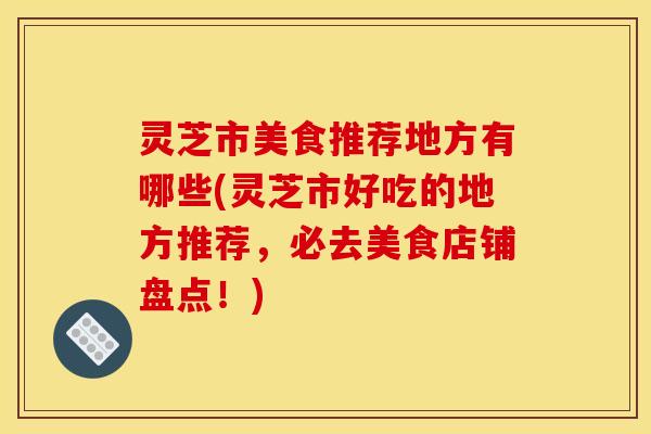 灵芝市美食推荐地方有哪些(灵芝市好吃的地方推荐,必去美食店铺盘点!)
