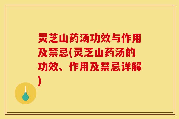 灵芝山药汤功效与作用及禁忌(灵芝山药汤的功效、作用及禁忌详解)