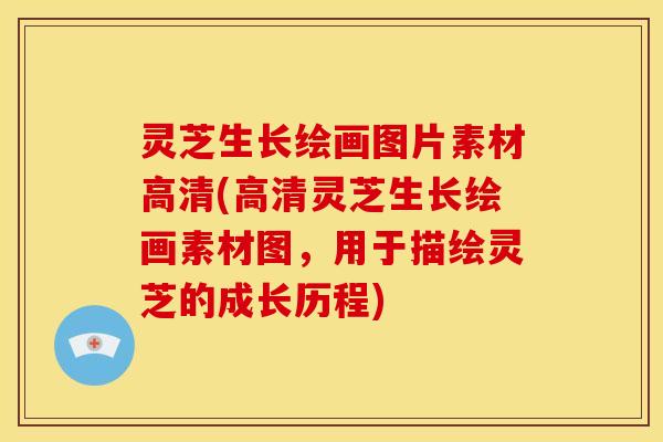 灵芝生长绘画图片素材高清(高清灵芝生长绘画素材图，用于描绘灵芝的成长历程)