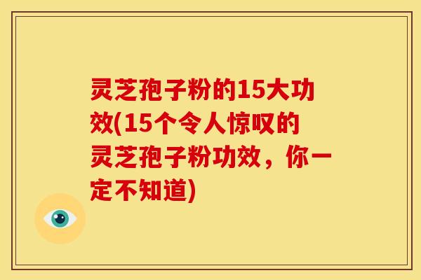 灵芝孢子粉的15大功效(15个令人惊叹的灵芝孢子粉功效,你一定不知道)
