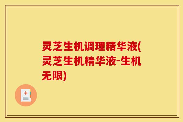 灵芝生机调理精华液(灵芝生机精华液-生机无限)