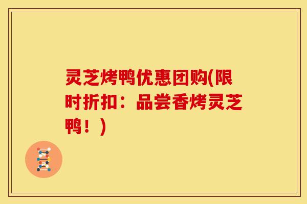 灵芝烤鸭优惠团购(限时折扣:品尝香烤灵芝鸭!)