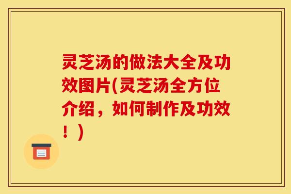 灵芝汤的做法大全及功效图片(灵芝汤全方位介绍,如何制作及功效!)