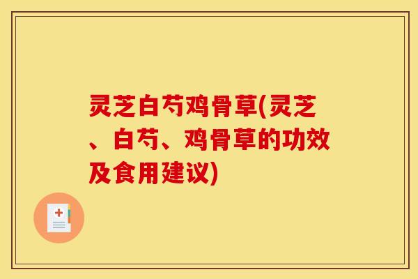 灵芝白芍鸡骨草(灵芝、白芍、鸡骨草的功效及食用建议)