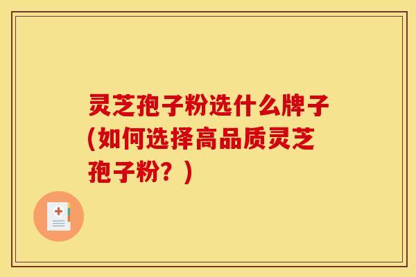 灵芝孢子粉选什么牌子(如何选择高品质灵芝孢子粉？)