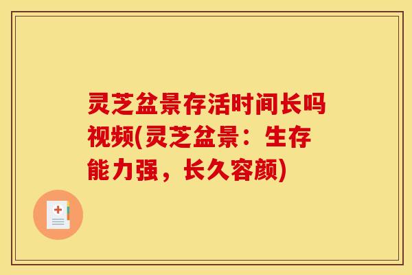 灵芝盆景存活时间长吗视频(灵芝盆景:生存能力强,长久容颜)