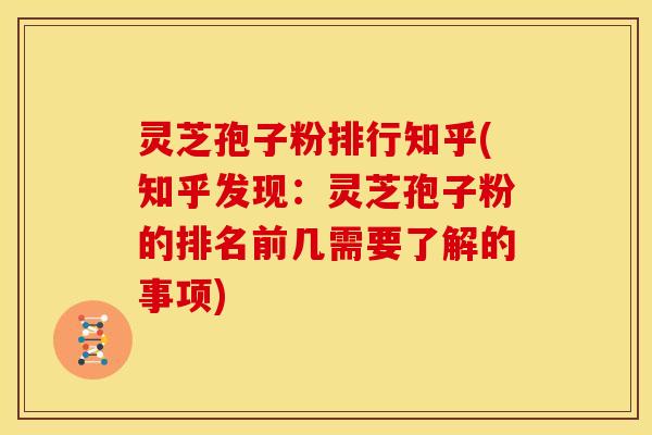 灵芝孢子粉排行知乎(知乎发现：灵芝孢子粉的排名前几需要了解的事项)