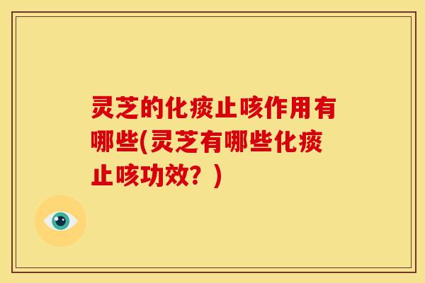 灵芝的化痰止咳作用有哪些(灵芝有哪些化痰止咳功效？)