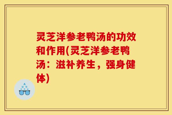灵芝洋参老鸭汤的功效和作用(灵芝洋参老鸭汤：滋补养生，强身健体)