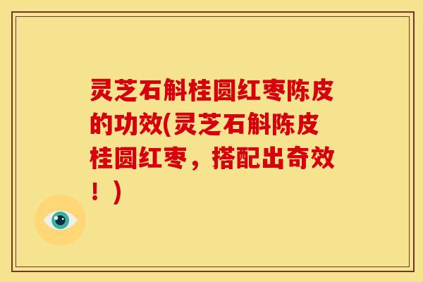 灵芝石斛桂圆红枣陈皮的功效(灵芝石斛陈皮桂圆红枣，搭配出奇效！)