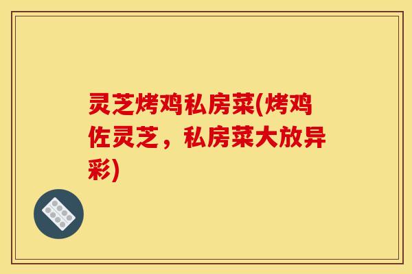 灵芝烤鸡私房菜(烤鸡佐灵芝，私房菜大放异彩)