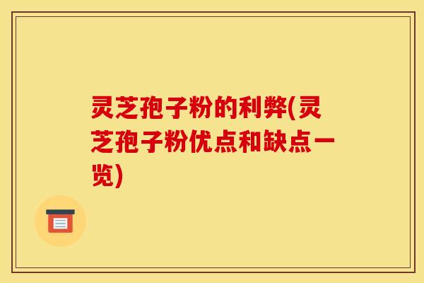 灵芝孢子粉的利弊(灵芝孢子粉优点和缺点一览)