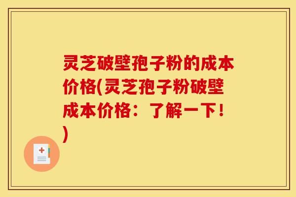 灵芝破壁孢子粉的成本价格(灵芝孢子粉破壁成本价格:了解一下!)