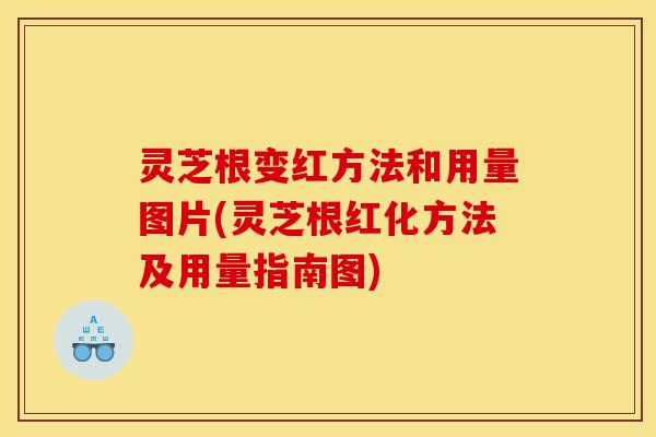 灵芝根变红方法和用量图片(灵芝根红化方法及用量指南图)