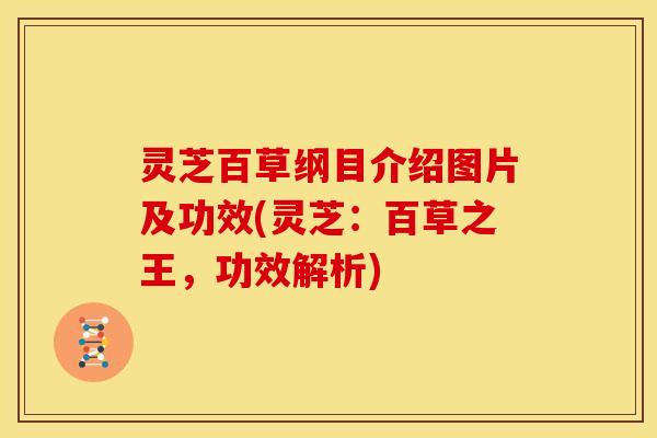 灵芝百草纲目介绍图片及功效(灵芝:百草之王,功效解析)