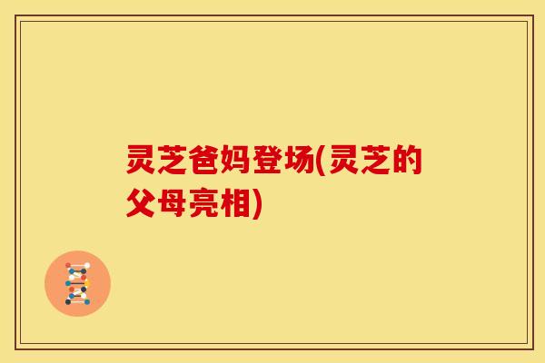 灵芝爸妈登场(灵芝的父母亮相)
