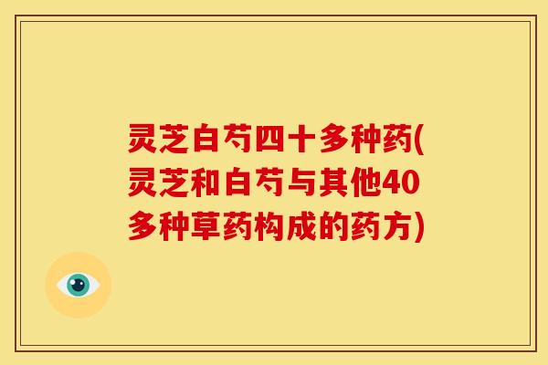 灵芝白芍四十多种药(灵芝和白芍与其他40多种草药构成的药方)