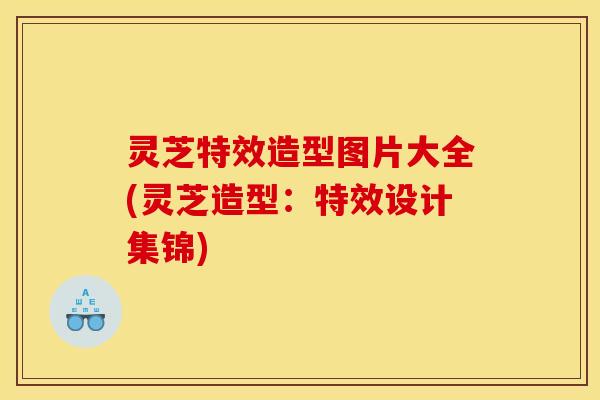 灵芝特效造型图片大全(灵芝造型：特效设计集锦)
