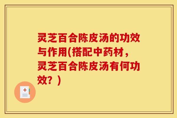 灵芝百合陈皮汤的功效与作用(搭配中药材,灵芝百合陈皮汤有何功效?)