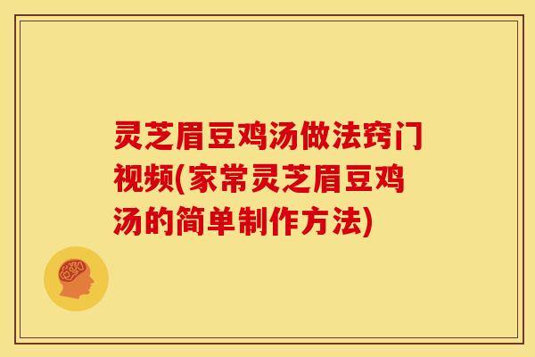 灵芝眉豆鸡汤做法窍门视频(家常灵芝眉豆鸡汤的简单制作方法)