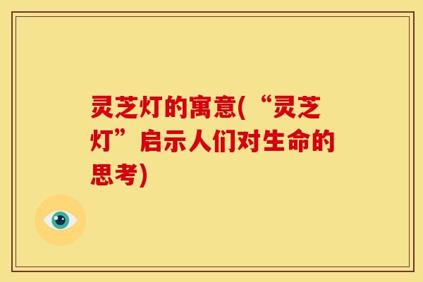 灵芝灯的寓意(“灵芝灯”启示人们对生命的思考)