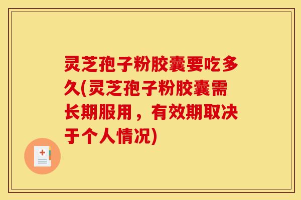 灵芝孢子粉胶囊要吃多久(灵芝孢子粉胶囊需长期服用,有效期取决于个人情况)