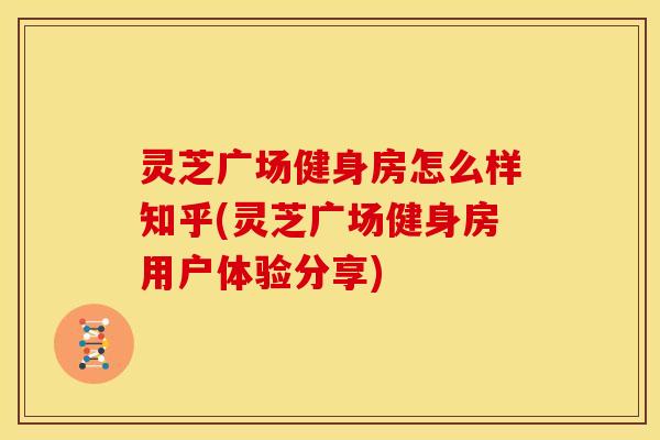 灵芝广场健身房怎么样知乎(灵芝广场健身房用户体验分享)