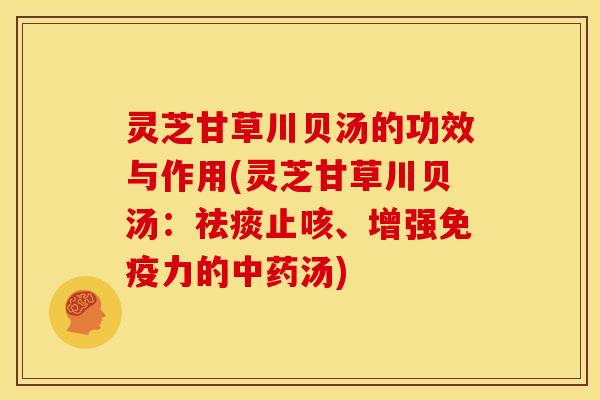 灵芝甘草川贝汤的功效与作用(灵芝甘草川贝汤:祛痰止咳、增强免疫力的中药汤)
