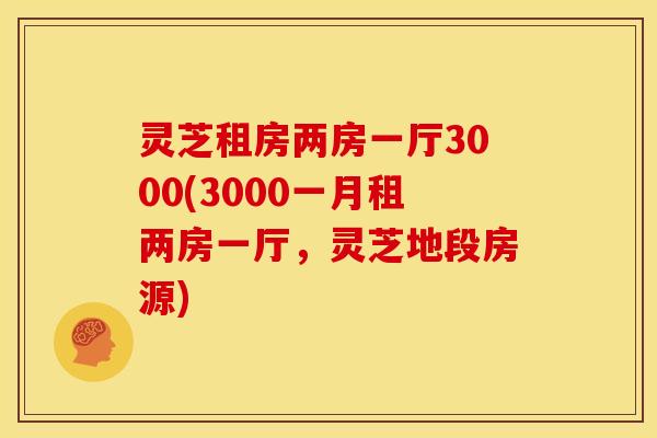 灵芝租房两房一厅3000(3000一月租两房一厅,灵芝地段房源)