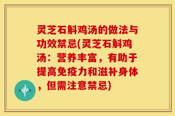 灵芝石斛鸡汤的做法与功效禁忌(灵芝石斛鸡汤:营养丰富,有助于提高免疫力和滋补身体,但需注意禁忌)