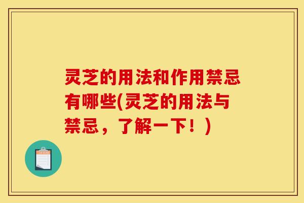 灵芝的用法和作用禁忌有哪些(灵芝的用法与禁忌,了解一下!)