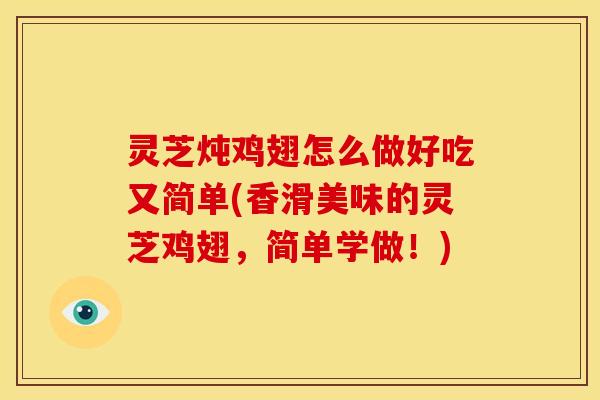 灵芝炖鸡翅怎么做好吃又简单(香滑美味的灵芝鸡翅，简单学做！)