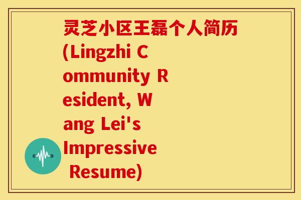 灵芝小区王磊个人简历(Lingzhi Community Resident, Wang Lei's Impressive Resume)