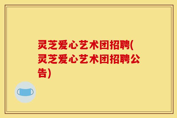灵芝爱心艺术团招聘(灵芝爱心艺术团招聘公告)