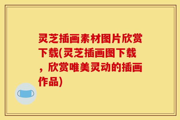 灵芝插画素材图片欣赏下载(灵芝插画图下载，欣赏唯美灵动的插画作品)