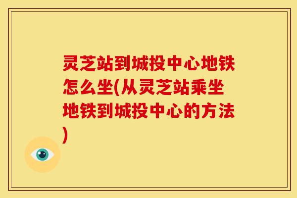 灵芝站到城投中心地铁怎么坐(从灵芝站乘坐地铁到城投中心的方法)