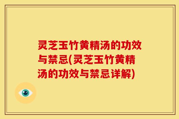 灵芝玉竹黄精汤的功效与禁忌(灵芝玉竹黄精汤的功效与禁忌详解)