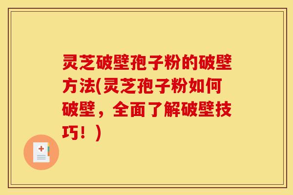 灵芝破壁孢子粉的破壁方法(灵芝孢子粉如何破壁,全面了解破壁技巧!)