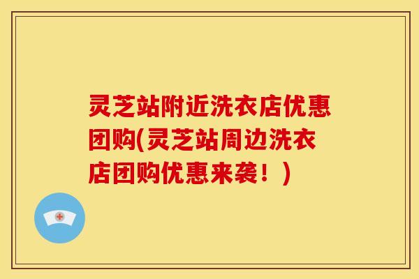 灵芝站附近洗衣店优惠团购(灵芝站周边洗衣店团购优惠来袭！)