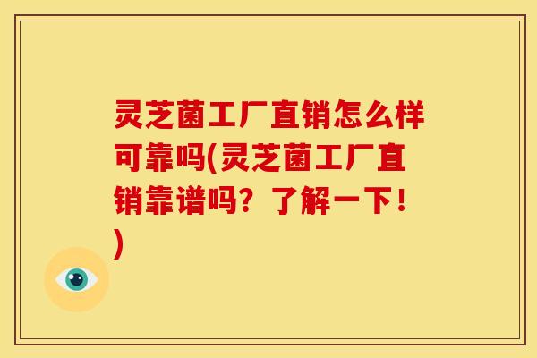 灵芝菌工厂直销怎么样可靠吗(灵芝菌工厂直销靠谱吗?了解一下!)
