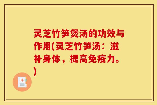 灵芝竹笋煲汤的功效与作用(灵芝竹笋汤:滋补身体,提高免疫力。)