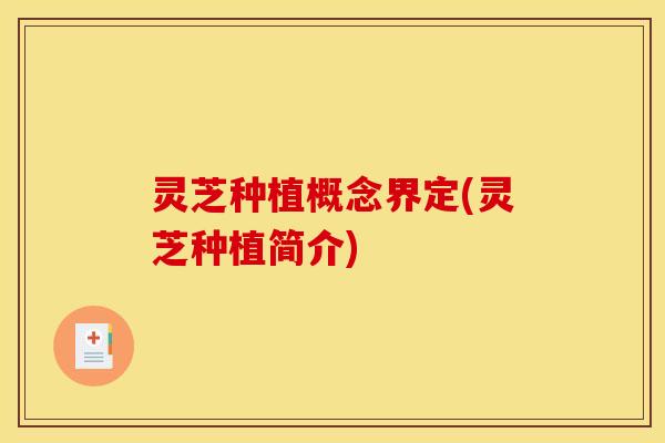 灵芝种植概念界定(灵芝种植简介)