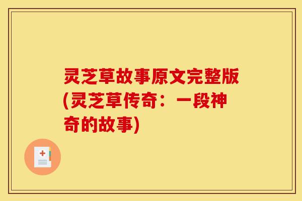 灵芝草故事原文完整版(灵芝草传奇:一段神奇的故事)