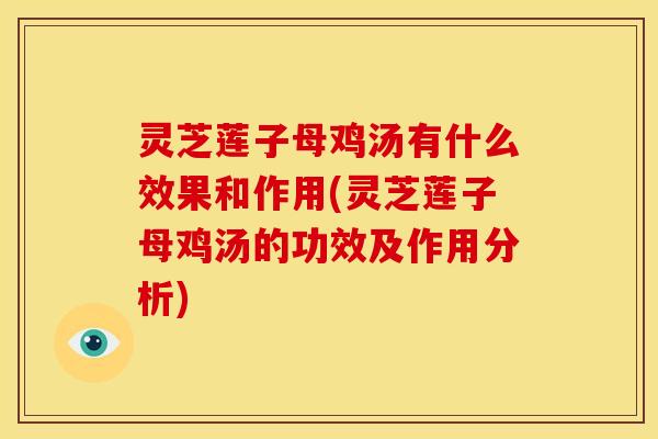 灵芝莲子母鸡汤有什么效果和作用(灵芝莲子母鸡汤的功效及作用分析)