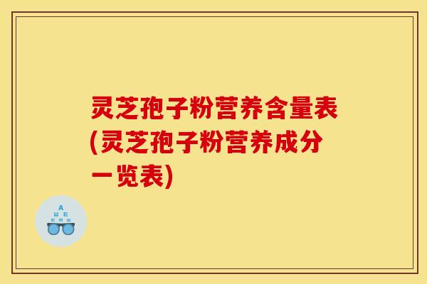 灵芝孢子粉营养含量表(灵芝孢子粉营养成分一览表)