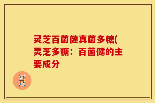 灵芝百菌健真菌多糖(灵芝多糖：百菌健的主要成分
