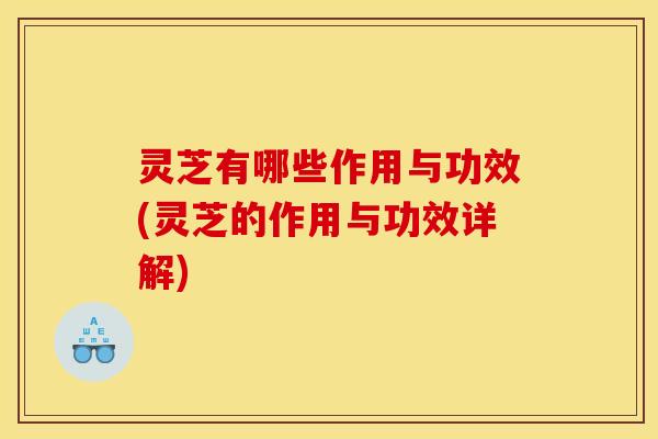 灵芝有哪些作用与功效(灵芝的作用与功效详解)