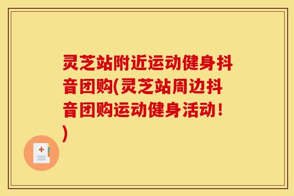 灵芝站附近运动健身抖音团购(灵芝站周边抖音团购运动健身活动！)