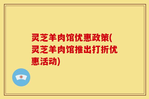 灵芝羊肉馆优惠政策(灵芝羊肉馆推出打折优惠活动)
